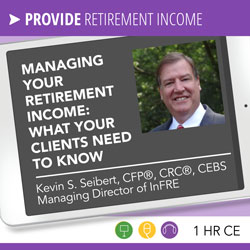 Managing Retirement Income: What Your Clients Need to Know – Kevin Seibert 
